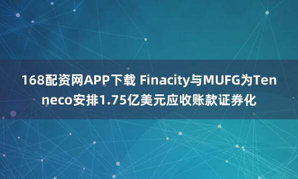 168配资网APP下载 Finacity与MUFG为Tenneco安排1.75亿美元应收账款证券化