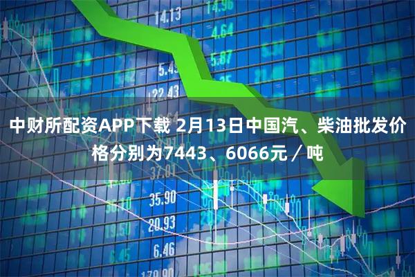 中财所配资APP下载 2月13日中国汽、柴油批发价格分别为7443、6066元／吨