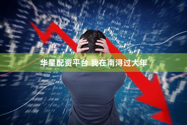 华星配资平台 我在南浔过大年
