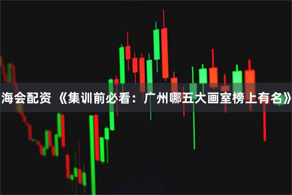海会配资 《集训前必看：广州哪五大画室榜上有名》